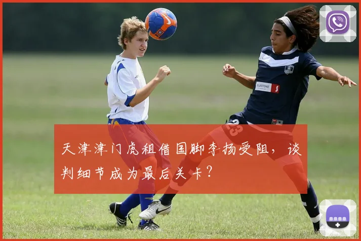 天津津门虎租借国脚李扬受阻，谈判细节成为最后关卡？